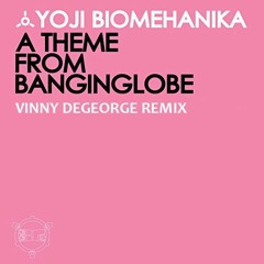 Yoji Biomehanika - A Theme From BanginGlobe (Vinny DeGeorge Rework)