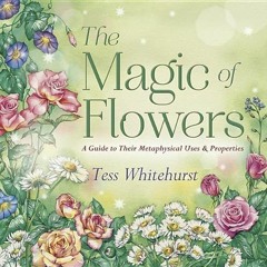 Read KINDLE PDF EBOOK EPUB The Magic of Flowers: A Guide to Their Metaphysical Uses & Properties by