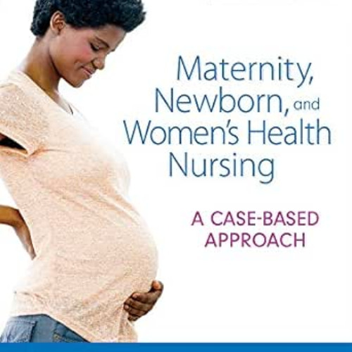 Get KINDLE 💗 Maternity, Newborn, and Women's Health Nursing: A Case-Based Approach b