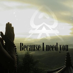 Because I need you