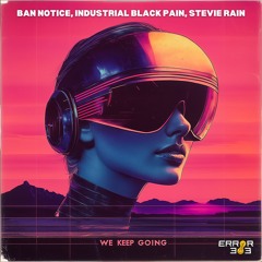 BAN NOTICE, INDUSTRIAL BLACK PAIN, STEVIE RAIN - We Keep Going [ERROR 303]