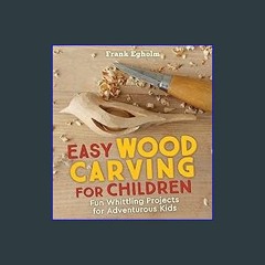 {READ/DOWNLOAD} 💖 Easy Wood Carving for Children: Fun Whittling Projects for Adventurous Kids Full