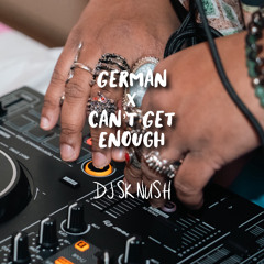 German x Can't Get Enough [DJ SK NUSH MIX]