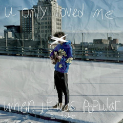 u only loved me when it was popular (2 take)