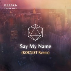 Say My Name - Odesza (KOEXIST Remix)