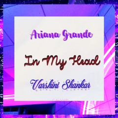 In My Head ~ Ariana Grande | Cover by Varshini Shankar
