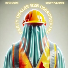 Party_Dealer_B2B_Userdrop_Эвтаназия_х_Guilty_Pleasure.mp3