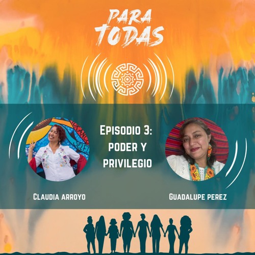 Para Todas – Episodio 3 – Poder y Privilegio con Guadalupe Perez & Claudia Arroyo