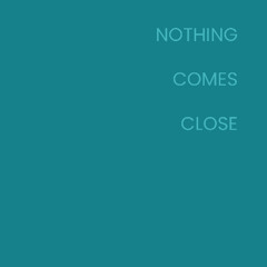 Nothing Comes Close