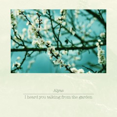 Alyas - I heard you talking from the garden