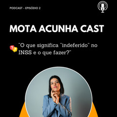 INSS indeferido: o que significa e como resolver? - Mota Acunha Cast - EP 2