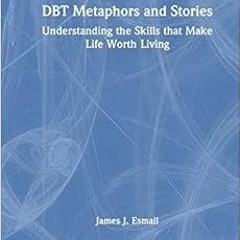 View [EPUB KINDLE PDF EBOOK] DBT Metaphors and Stories by James J. Esmail 📂