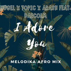 HUGEL x Topic x Arash feat. Daecolm - I Adore You (Melodika Afro Mix)