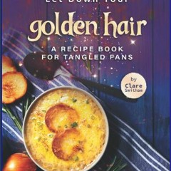 EBOOK #pdf 📖 Let Down Your Golden Hair: A Recipe Book for Tangled Fans Full PDF