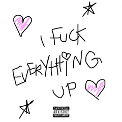 I FUCK EVERYTHING UP