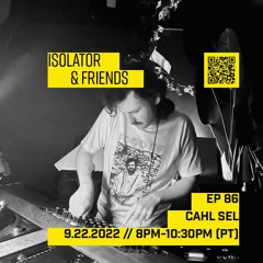 Isolator & Friends - EP. 86 Cahl Sel 09.22.22