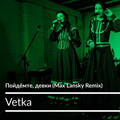 Vetka - Пойдемте, Девки (Max Lansky Remix)