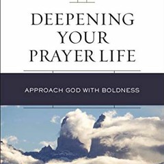 ACCESS [PDF EBOOK EPUB KINDLE] Deepening Your Prayer Life: Approach God with Boldness