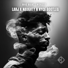 Who Want Smoke?? (LARJ x NAUGHTY N NYCE Bootleg)