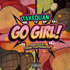 1TakeQuan - Go Girl ( Prod. by TeeGeeThaProducer )