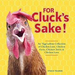[PDF@] [D0wnload] For Cluck's Sake!: An "Egg"cellent Collection of Chicken Lore, Chicken Facts,