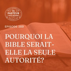 Pourquoi la Bible serait-elle la seule autorité? (Épisode 389)