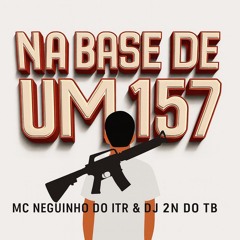 NA BASE DE UM 157 - DJ 2N DO TB FEAT MC NEGUINHO DO ITR