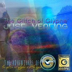 Just Venting (short version) - The Glitch of Glyphe'