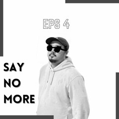SAY NO MORE - EPS 4