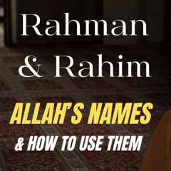 Rahman and Rahim: Allah's Names & How to Use Them