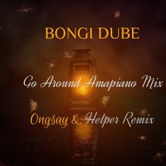 Bongi Dube - Go Around Amapiano mix (Ongsay & Helper Remix)