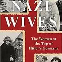 ACCESS [KINDLE PDF EBOOK EPUB] Nazi Wives: The Women at the Top of Hitler's Germany by James Wyl