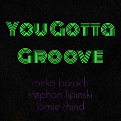 You Gotta Groove - Mirko Borach / Stephan Lipinski / Jamie Rhind