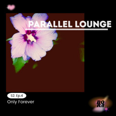 Parallel Lounge Se.2 Ep.4 - Only Forever