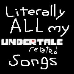 Literally ALL my UT related songs (2017-Now)