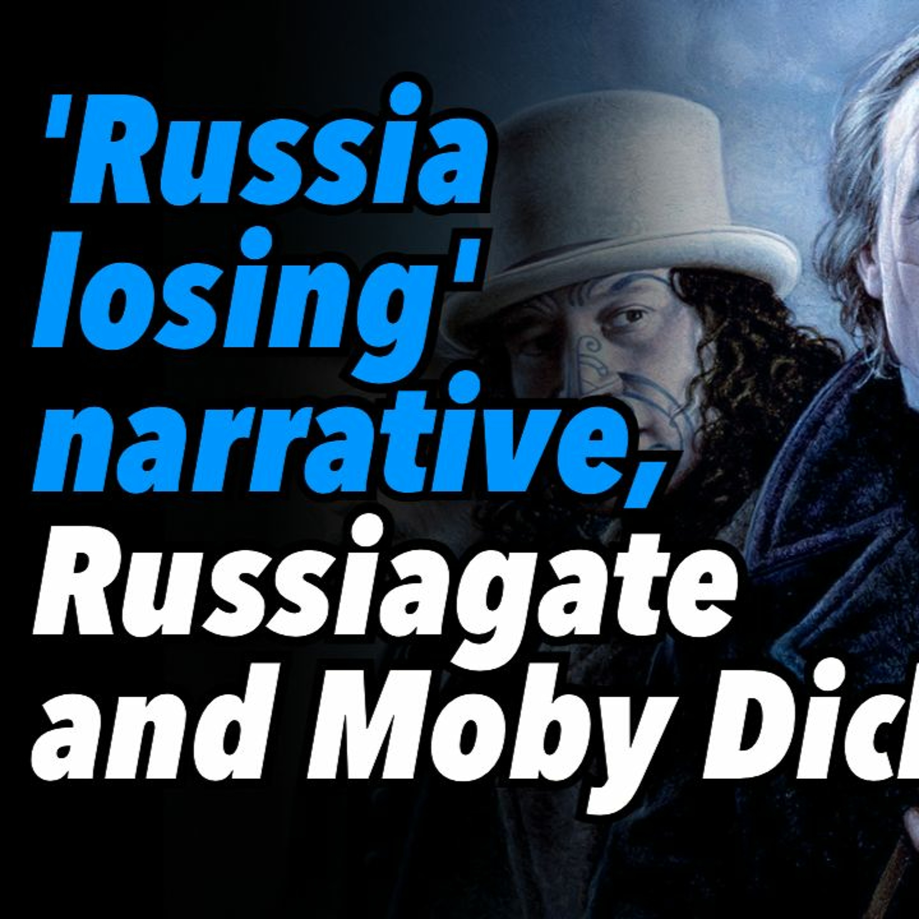 'Russia losing' narrative, Russiagate, and Moby Dick