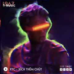 XTC - Xích Thêm Chút | 1 9 6 7 REMIX