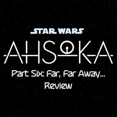 Ahsoka Part Six: Far, Far Away...
