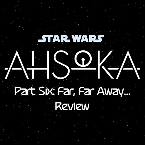 Ahsoka Part Six: Far, Far Away...