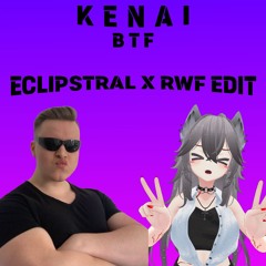 KENAI - BTF (Eclipstral & RWF Edit) [BUY = FREE DL]