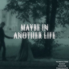 MAYBE IN ANOTHER LIFE (ft.kaeray,pomegranate,FourEverMusicc)