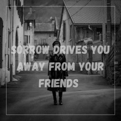 Sorrow Drives You Away From Your Friends