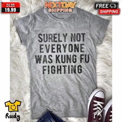 Surely Not Everyone Was Kungfu Fighting Shirt