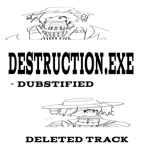 DESTRUCTION.EXE [DUBSTIFIED DELETED TRACK]