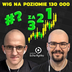 Echa Rynku #338 – WIG na poziomie 130 000 za 3, 2, 1…?