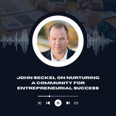 John Seckel On Nurturing A Community For Entrepreneurial Success
