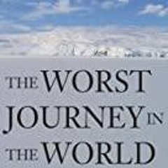 (PDF/DOWNLOAD) The Worst Journey in the World: Antarctica, 1910-1913