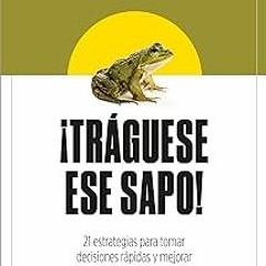 ¡Tráguese ese sapo! Ed. Revisada: 21 estrategias para tomar decisiones rápidas y mejorar la efi