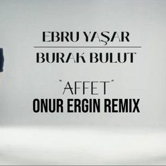 Ebru Yasar X Burak Bulut - Affet (Onur Ergin Remix)