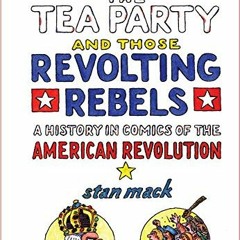 [Get] [KINDLE PDF EBOOK EPUB] Taxes, The Tea Party, and Those Revolting Rebels: A History in Comics